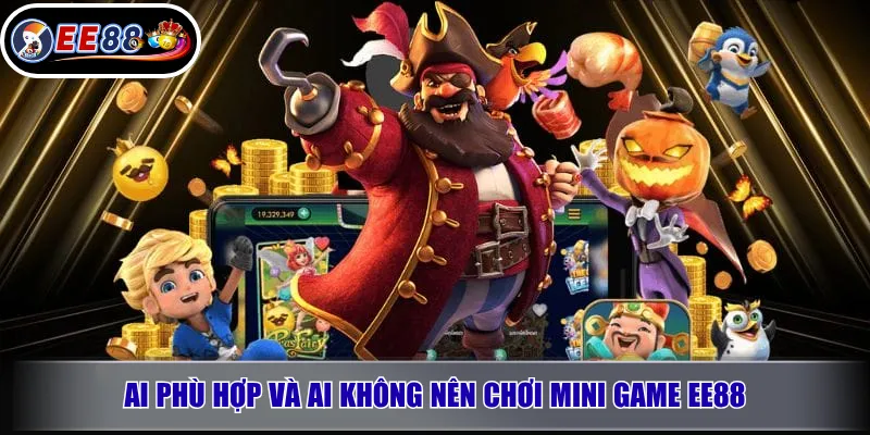 Ai phù hợp và ai không nên chơi mini game EE88