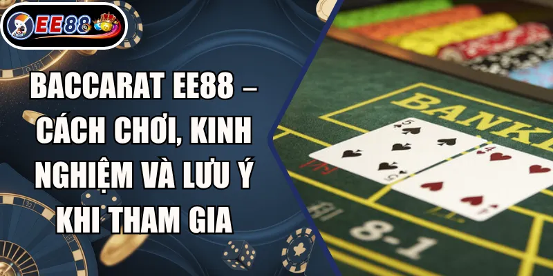 Baccarat EE88 – Cách Chơi, Kinh Nghiệm Và Lưu Ý Khi Tham Gia