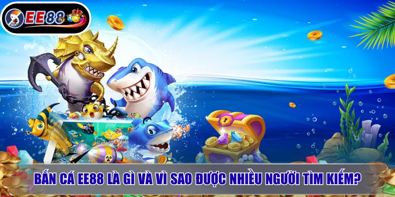 Bắn cá EE88 là gì và vì sao được nhiều người tìm kiếm?