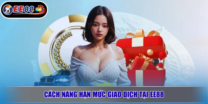Cách Nâng Hạn Mức Giao Dịch Tại EE88