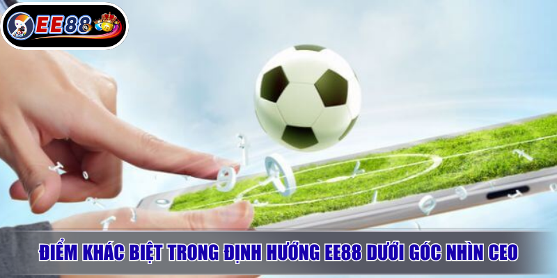 Điểm khác biệt trong định hướng EE88 dưới góc nhìn CEO
