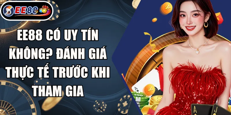 EE88 Có Uy Tín Không? Đánh Giá Thực Tế Trước Khi Tham Gia