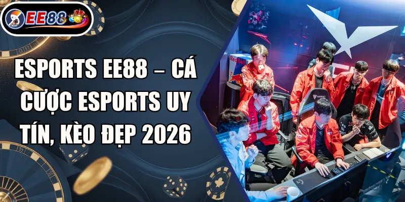 Esports EE88 – Cá Cược Esports Uy Tín, Kèo Đẹp 2026