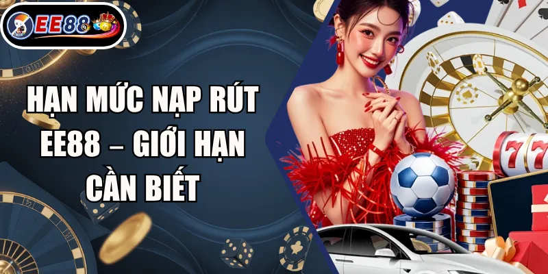 Hạn Mức Nạp Rút EE88 – Giới Hạn Cần Biết