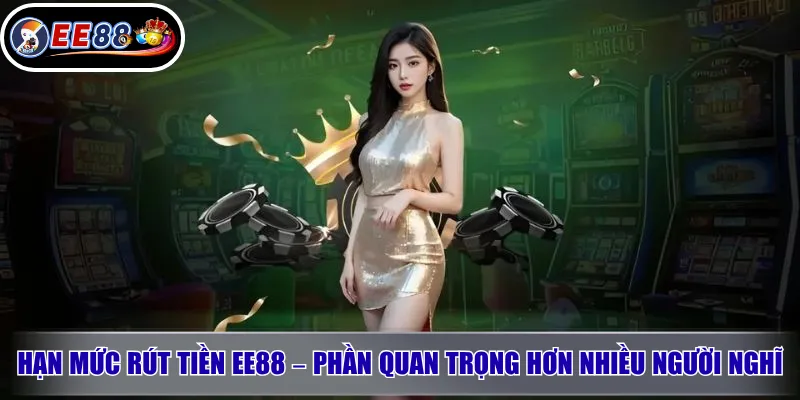 Hạn Mức Rút Tiền EE88 – Phần Quan Trọng Hơn Nhiều Người Nghĩ