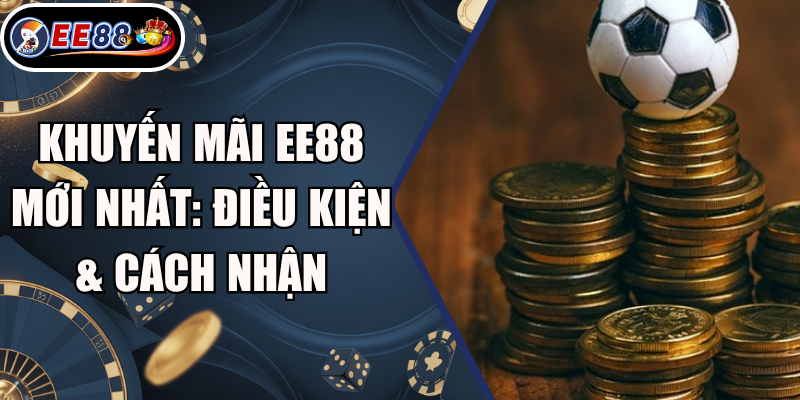 Khuyến Mãi EE88 Mới Nhất: Điều Kiện & Cách Nhận