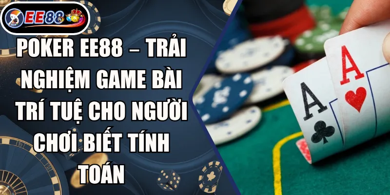 Poker EE88 – Trải Nghiệm Game Bài Trí Tuệ Cho Người Chơi Biết Tính Toán