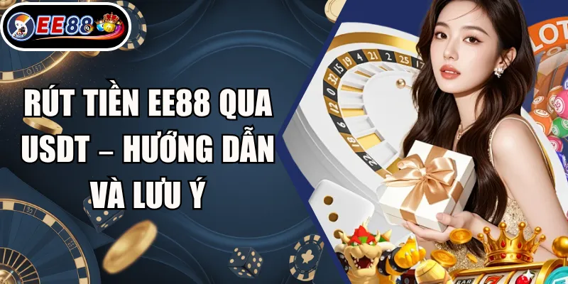 Rút Tiền EE88 Qua USDT – Hướng Dẫn Và Lưu Ý