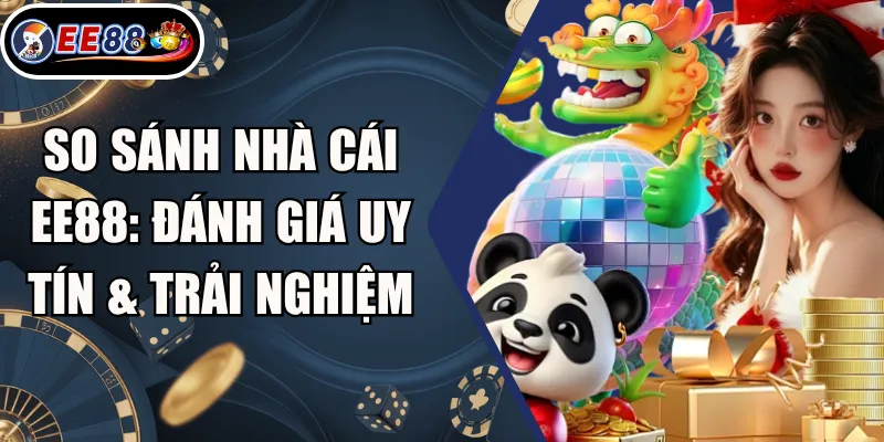 So Sánh Nhà Cái EE88: Đánh Giá Uy Tín & Trải Nghiệm