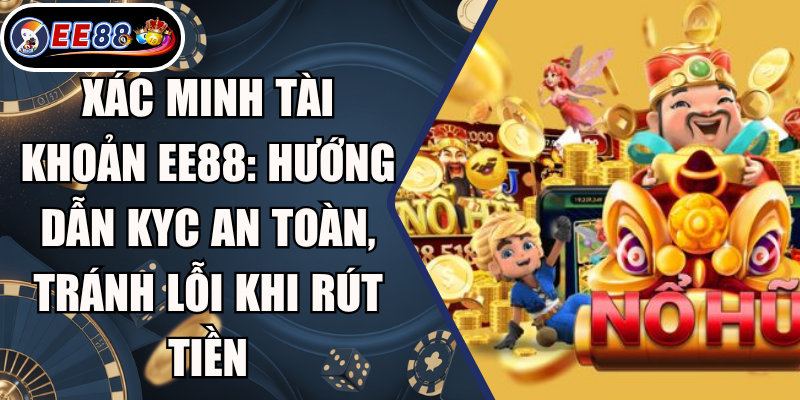 Xác Minh Tài Khoản EE88: Hướng Dẫn KYC An Toàn, Tránh Lỗi Khi Rút Tiền